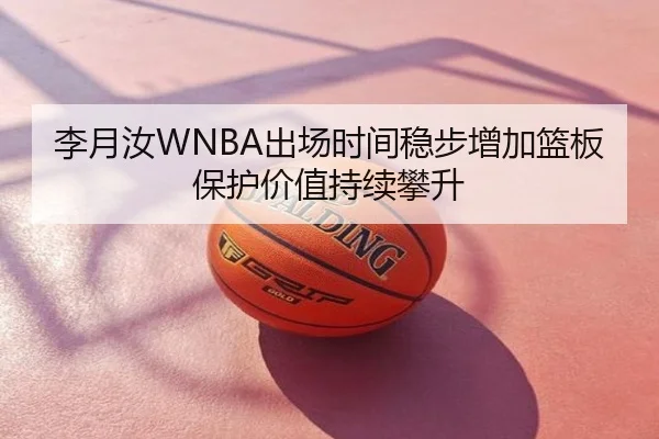 李月汝WNBA出场时间稳步增加篮板保护价值持续攀升