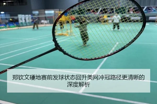 郑钦文硬地赛前发球状态回升美网冲冠路径更清晰的深度解析