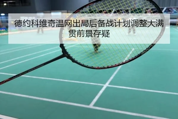 德约科维奇温网出局后备战计划调整大满贯前景存疑
