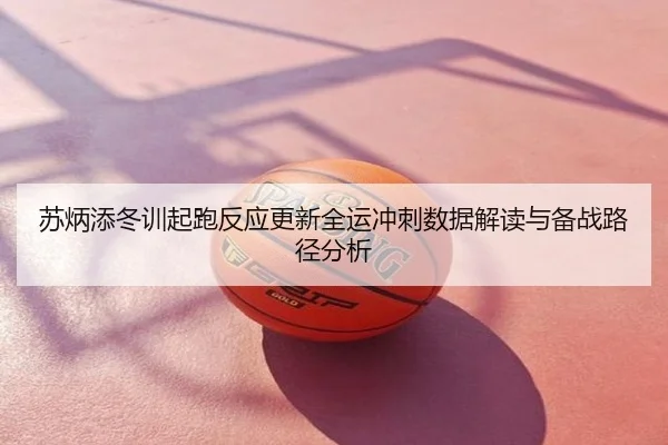 苏炳添冬训起跑反应更新全运冲刺数据解读与备战路径分析